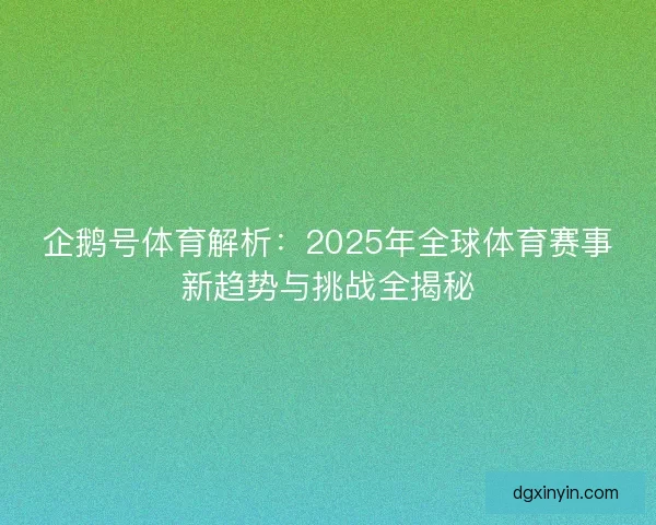 企鹅号体育解析：2025年全球体育赛事新趋势与挑战全揭秘