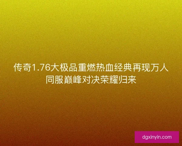 传奇1.76大极品重燃热血经典再现万人同服巅峰对决荣耀归来