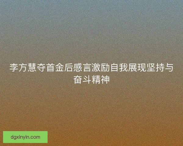 李方慧夺首金后感言激励自我展现坚持与奋斗精神