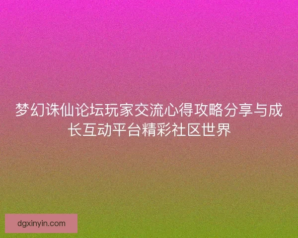 梦幻诛仙论坛玩家交流心得攻略分享与成长互动平台精彩社区世界