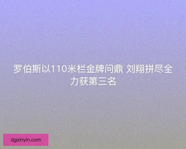 罗伯斯以110米栏金牌问鼎 刘翔拼尽全力获第三名