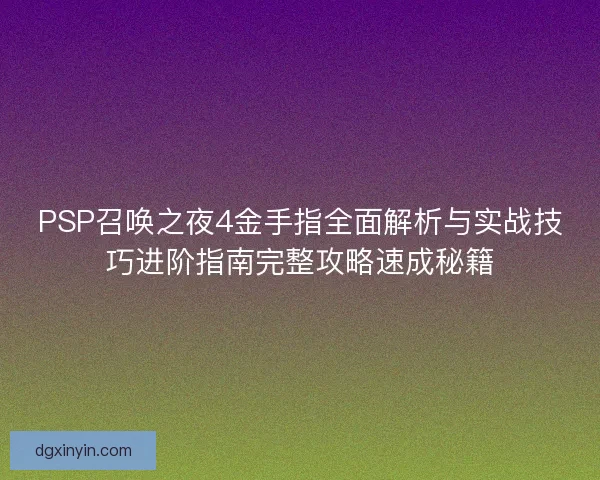 PSP召唤之夜4金手指全面解析与实战技巧进阶指南完整攻略速成秘籍