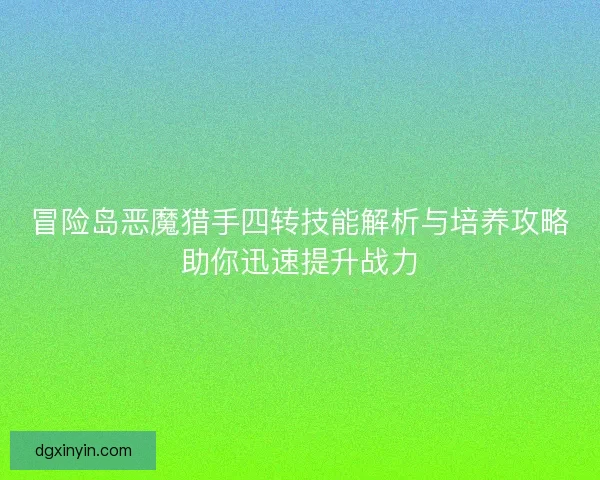 冒险岛恶魔猎手四转技能解析与培养攻略助你迅速提升战力