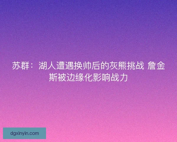 苏群：湖人遭遇换帅后的灰熊挑战 詹金斯被边缘化影响战力