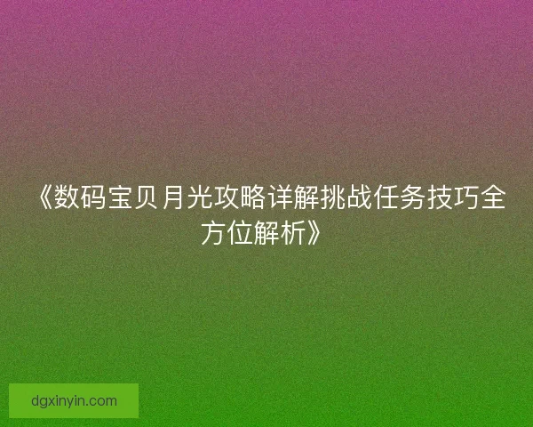 《数码宝贝月光攻略详解挑战任务技巧全方位解析》