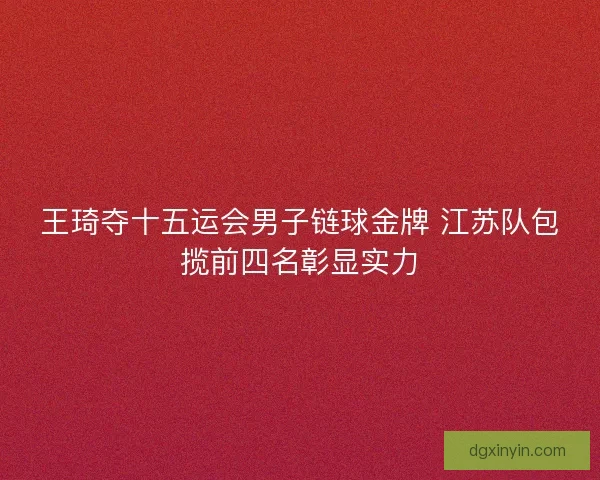 王琦夺十五运会男子链球金牌 江苏队包揽前四名彰显实力